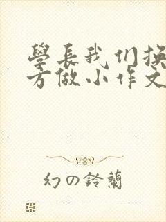 学长我们换个地方做小作文