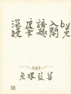 深度诱入by欲晓笔趣阁免费阅读小说