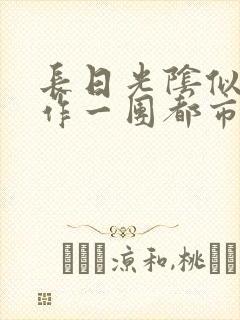 长日光阴似箭乱作一团都市言情