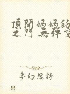 顶开妈妈的生命之门 无弹窗