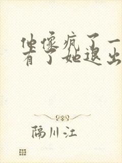 他像疯了一样占有了她退出