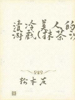 清冷美人的神奇游戏(抹茶沙冰)