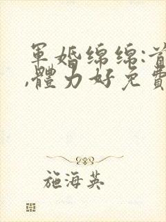 军婚绵绵:首长,体力好免费阅读