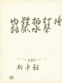 肉体拍打撞击出黏腻水声