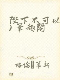陛下不可以(限) 笔趣阁