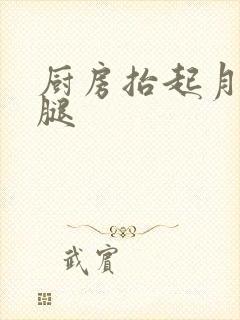 厨房抬起月月的腿