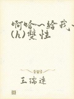 啊哈~给我~啊(h)双性