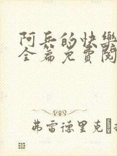 阿兵的快乐生活全篇免费阅读