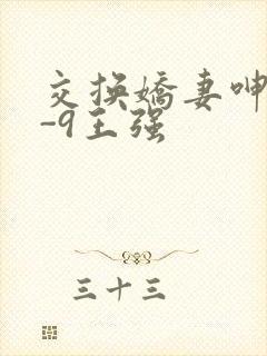 交换娇妻呻吟1-9王强