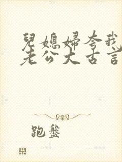 儿媳妇夸我比她老公大古言