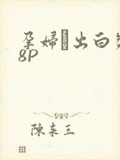 孕妇泬出白浆18P