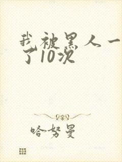 我被黑人一夜P了10次