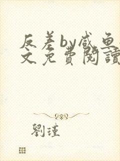 反差by咸鱼全文免费阅读笔趣阁