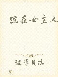 跪在女主人脚下