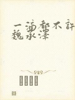 一滴都不许漏 魏承泽