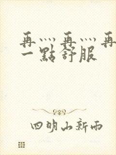 再灬再灬再灬深一点舒服