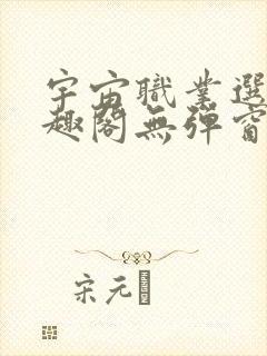 宇宙职业选手笔趣阁无弹窗无删减