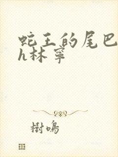 蛇王的尾巴高ah林宁