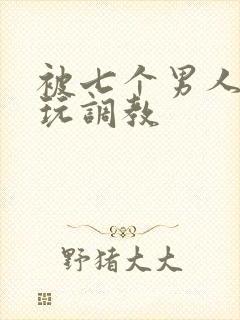 被七个男人绑着玩调教