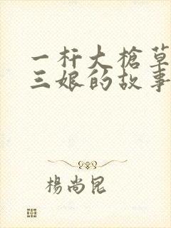 一杆大枪草一家三娘的故事