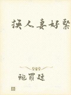 换人妻好紧老朱