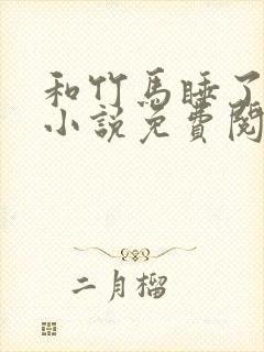 和竹马睡了以后小说免费阅读全文笔趣