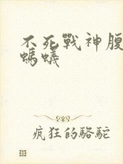 不死战神腹黑的蚂蚁