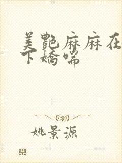 美艳麻麻在我胯下娇喘