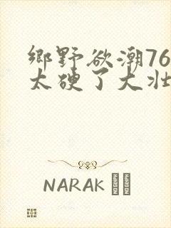 乡野欲潮76章太硬了大壮下载