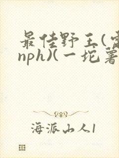 最佳野王(电竞nph)(一坨薯饼)