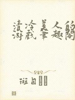 清冷美人的神奇游戏笔趣阁