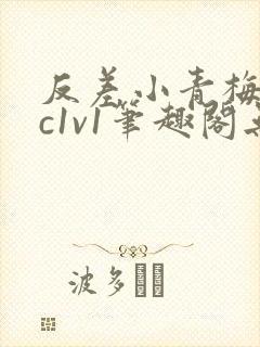 反差小青梅不经c1v1笔趣阁无弹窗