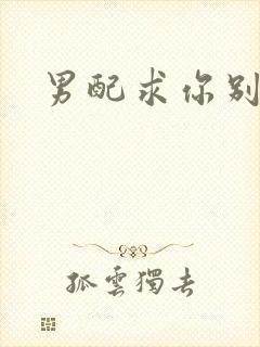 男配求你别黑化