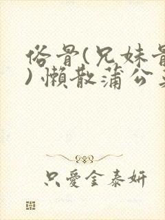 俗骨(兄妹骨科) 懒散蒲公英结局