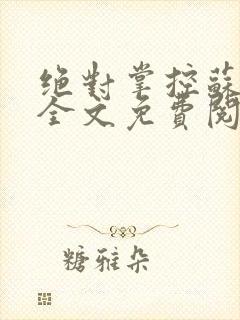 绝对掌控苏绵绵全文免费阅读