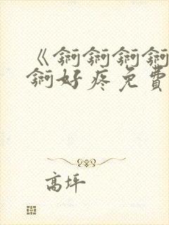 《锕锕锕锕锕锕锕好疼免费视频》