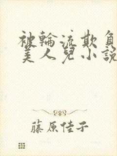 被轮流欺负的大美人儿小说