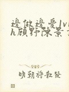 边做边爱1v1h顾野陈景书