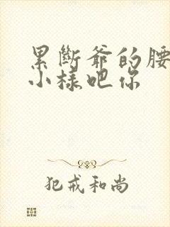 累断爷的腰by小样吧你