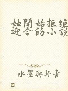 她开始拒绝慢迎迎合的小说