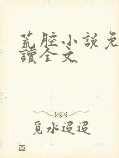 荒腔小说免费阅读全文