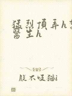 猛烈顶弄h禁欲医生h