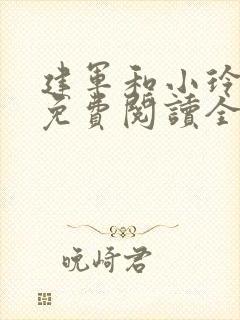 建军和小玲小说免费阅读全文最新章节