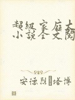 超级家庭大杂烩小说全文阅读