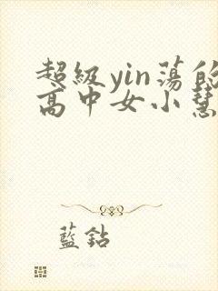 超级yin荡的高中女小慧