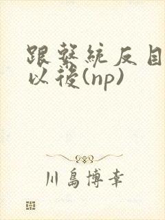 跟系统反目成仇以后(np)