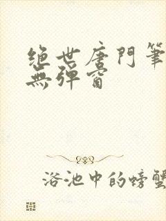 绝世唐门笔趣阁无弹窗