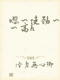 嗯～使劲～别停～高h