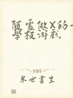 随处做X的世界学校游戏