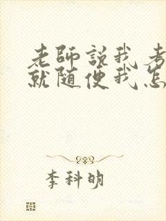 老师说我考好了就随便我怎样